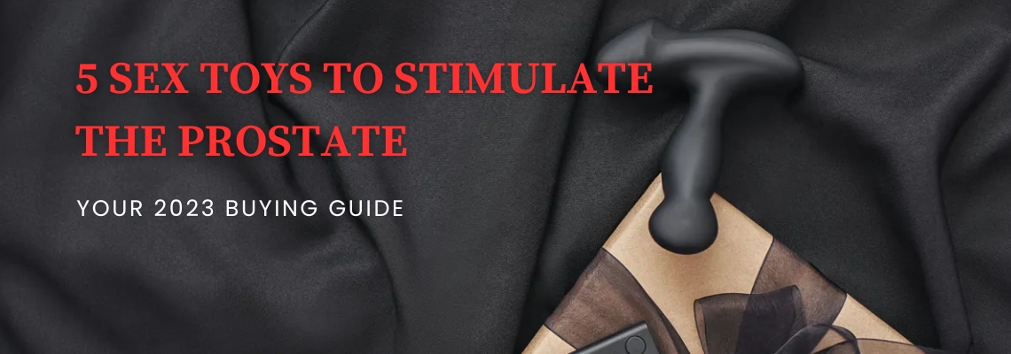 5 Sex Toys to Stimulate the Prostate: Your 2023 Buying Guide